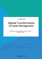 E-Book (pdf) Digitale Transformation im Asset Management. Wie Banken auf den Markteintritt von FinTechs reagieren sollten von Kai Möllers