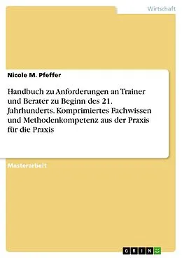 E-Book (pdf) Handbuch zu Anforderungen an Trainer und Berater zu Beginn des 21. Jahrhunderts. Komprimiertes Fachwissen und Methodenkompetenz aus der Praxis für die Praxis von Nicole M. Pfeffer