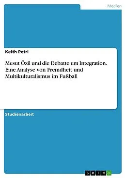 E-Book (pdf) Mesut Özil und die Debatte um Integration. Eine Analyse von Fremdheit und Multikulturalismus im Fußball von Keith Petri