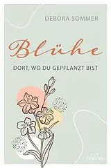 Kartonierter Einband (Kt) Blühe dort, wo du gepflanzt bist von Debora Sommer