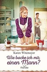 Kartonierter Einband Wie backe ich mir einen Mann? von Karen Witemeyer