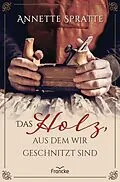E-Book (epub) Das Holz, aus dem wir geschnitzt sind von Annette Spratte