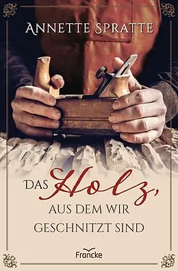 E-Book (epub) Das Holz, aus dem wir geschnitzt sind von Annette Spratte