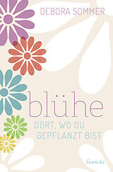 E-Book (epub) Blühe dort, wo du gepflanzt bist von Debora Sommer