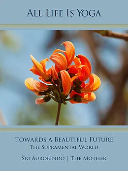 E-Book (epub) All Life Is Yoga: Towards a Beautiful Future von Sri Aurobindo, The (d.i. Mira Alfassa) Mother