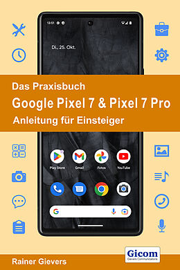 Kartonierter Einband Das Praxisbuch Google Pixel 7 &amp; Pixel 7 Pro - Anleitung für Einsteiger von Rainer Gievers