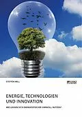 E-Book (pdf) Energie, Technologien und Innovation. Wie lassen sich Energiespeicher sinnvoll nutzen? von Steffen Will