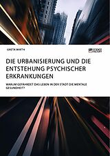 E-Book (pdf) Die Urbanisierung und die Entstehung psychischer Erkrankungen. Warum gefährdet das Leben in der Stadt die mentale Gesundheit? von Greta Wirth
