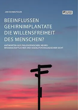 E-Book (pdf) Beeinflussen Gehirnimplantate die Willensfreiheit des Menschen? Antworten aus philosophischer, neurowissenschaftlicher und sozialpsychologischer Sicht von Jan Schmutzler