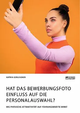 E-Book (pdf) Hat das Bewerbungsfoto Einfluss auf die Personalauswahl? Wie physische Attraktivität auf Führungskräfte wirkt von Katrin Gerleigner