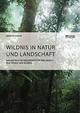 E-Book (pdf) Wildnis in Natur und Landschaft. Naturethische Argumente für und gegen den Erhalt der Wildnis von Marcus Stolte