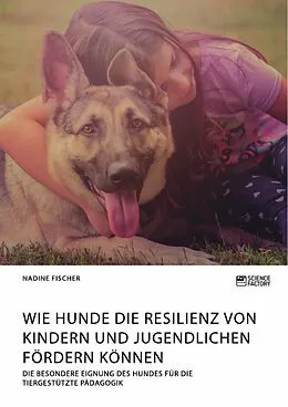 E-Book (pdf) Wie Hunde die Resilienz von Kindern und Jugendlichen fördern können. Die besondere Eignung des Hundes für die tiergestützte Pädagogik von Nadine Fischer
