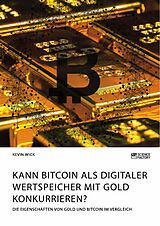 E-Book (pdf) Kann Bitcoin als digitaler Wertspeicher mit Gold konkurrieren? Die Eigenschaften von Gold und Bitcoin im Vergleich von Kevin Wick