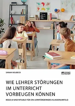 E-Book (pdf) Wie Lehrer Störungen im Unterricht vorbeugen können. Regeln und Rituale für ein lernförderndes Klassenumfeld von Sarah Kolbeck
