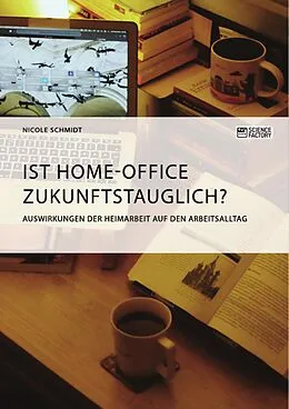 E-Book (pdf) Ist Home-Office zukunftstauglich? Auswirkungen der Heimarbeit auf den Arbeitsalltag von Nicole Schmidt