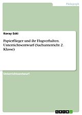 E-Book (pdf) Papierflieger und ihr Flugverhalten. Unterrichtsentwurf (Sachunterricht 2. Klasse) von Koray Eski