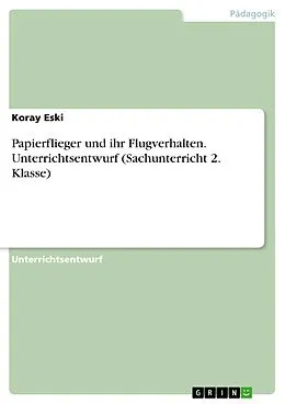 E-Book (pdf) Papierflieger und ihr Flugverhalten. Unterrichtsentwurf (Sachunterricht 2. Klasse) von Koray Eski