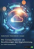 E-Book (pdf) Die Corona-Pandemie als Beschleuniger der Digitalisierung. Die Effekte der Corona-Krise auf Unternehmen, Messen und (Hoch-)Schulen von Sandra Fischer, Simon Röhricht