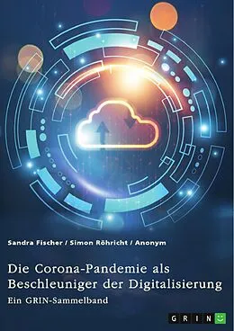 E-Book (pdf) Die Corona-Pandemie als Beschleuniger der Digitalisierung. Die Effekte der Corona-Krise auf Unternehmen, Messen und (Hoch-)Schulen von Sandra Fischer, Simon Röhricht