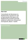 E-Book (pdf) Unterschiede der Kenntnisse zu Partikelverben zwischen L1- und L2-Sprechenden. Wie lassen sich Partikelverben im DaZ-Unterricht didaktisch aufbereiten? (Deutsch als Zweitsprache, Klasse 7 und 8) von Peter Treitl