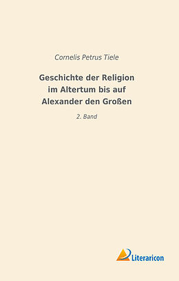 Kartonierter Einband Geschichte der Religion im Altertum bis auf Alexander den Großen von Cornelis Petrus Tiele