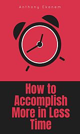 eBook (epub) How to Accomplish More in Less Time de Anthony Ekanem