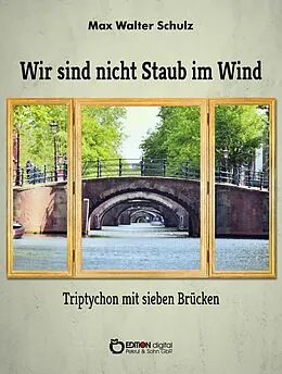 E-Book (epub) Wir sind nicht Staub im Wind - Triptychon mit sieben Brücken von Max Walter Schulz