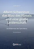 E-Book (epub) Albert Schweitzer, das Blau des Himmels und eine große Leidenschaft von Tjark Pekrul