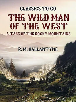 E-Book (epub) The Wild Man of the West A Tale of the Rocky Mountains von R. M. Ballantyne