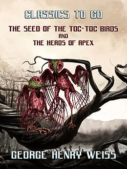 E-Book (epub) The Seed Of The Toc-Toc Birds and The Heads Of Apex von George Henry Weiss