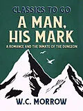 E-Book (epub) A Man, His Mark, A Romance And The Inmate Of The Dungeon von W. C. Morrow