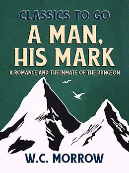 E-Book (epub) A Man, His Mark, A Romance And The Inmate Of The Dungeon von W. C. Morrow