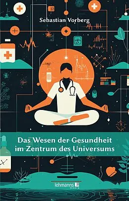 E-Book (epub) Das Wesen der Gesundheit im Zentrum des Universums von Sebastian Vorberg