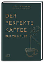 Fester Einband Der perfekte Kaffee für zu Hause  Das Praxis-Handbuch für Kaffeeliebhaber, Baristas und Espresso-Fans von James Hoffmann