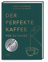 Fester Einband Der perfekte Kaffee für zu Hause  Das Praxis-Handbuch für Kaffeeliebhaber, Baristas und Espresso-Fans von James Hoffmann