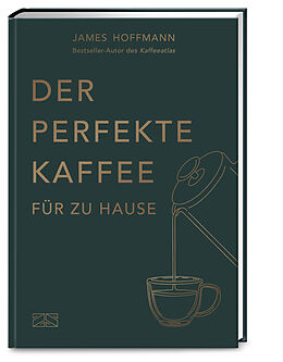 Fester Einband Der perfekte Kaffee für zu Hause  Das Praxis-Handbuch für Kaffeeliebhaber, Baristas und Espresso-Fans von James Hoffmann