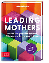 Fester Einband Leading Mothers: Warum sich gerade Mütter eine Führungsposition zutrauen können von Anette Lippert