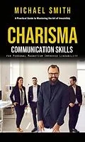 E-Book (epub) Charisma: A Practical Guide to Mastering the Art of Irresistibly (Communication Skills for Personal Magnetism, Improved Likeability) von Michael Smith