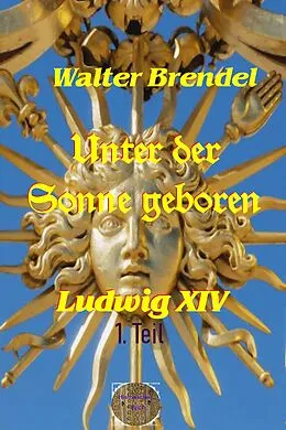 E-Book (epub) Unter der Sonne geboren - 1. Teil Der kleine König von Walter Brendel