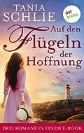 E-Book (epub) Auf den Flügeln der Hoffnung: Drei Romane in einem eBook von Tania Schlie auch bekannt als SPIEGEL-Bestseller-Autorin Carolin