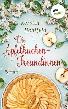E-Book (epub) Die Apfelkuchen-Freundinnen - oder: Wenn das Glück anklopft von Kerstin Hohlfeld