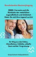 E-Book (epub) Revolutionäre Hautverjüngung - DMAE, Carnosin und die Rückkehr der natürlichen Jugendlichkeit und Schönheit - Holen Sie sich Ihre Jugend zurück von Sonja Schoch, Sonja Schoch