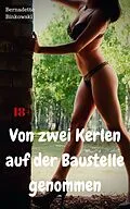 E-Book (epub) Von zwei Kerlen auf der Baustelle genommen von Bernadette Binkowski