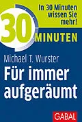 E-Book (epub) 30 Minuten Für immer aufgeräumt von Michael T. Wurster