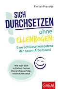 E-Book (pdf) Sich durchsetzen ohne Ellenbogen: Eine Schlüsselkompetenz der neuen Arbeitswelt von Florian Pressler
