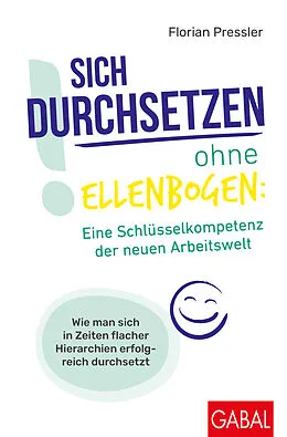 E-Book (pdf) Sich durchsetzen ohne Ellenbogen: Eine Schlüsselkompetenz der neuen Arbeitswelt von Florian Pressler
