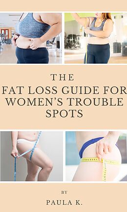 eBook (epub) The Fat Loss Guide For Women's Trouble Spots de Paula K.
