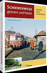 Fester Einband Schienenwege gestern und heute  Zeitreise durch Unterfranken von Daniel Brüser, Korbinian Fleischer
