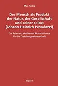E-Book (pdf) Der Mensch als Produkt der Natur, der Gesellschaft und seiner selbst (Johann Heinrich Pestalozzi) von Max Fuchs