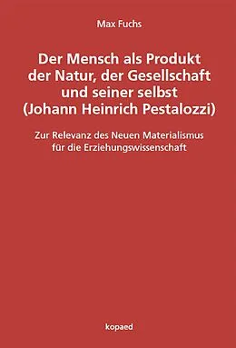 E-Book (pdf) Der Mensch als Produkt der Natur, der Gesellschaft und seiner selbst (Johann Heinrich Pestalozzi) von Max Fuchs